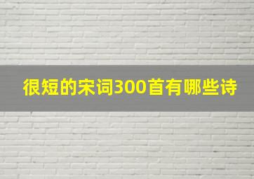 很短的宋词300首有哪些诗