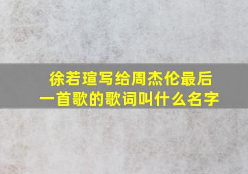 徐若瑄写给周杰伦最后一首歌的歌词叫什么名字