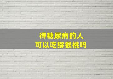 得糖尿病的人可以吃猕猴桃吗