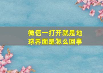 微信一打开就是地球界面是怎么回事