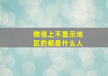 微信上不显示地区的都是什么人