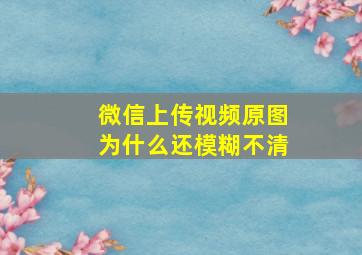 微信上传视频原图为什么还模糊不清