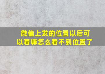 微信上发的位置以后可以看嘛怎么看不到位置了