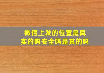 微信上发的位置是真实的吗安全吗是真的吗