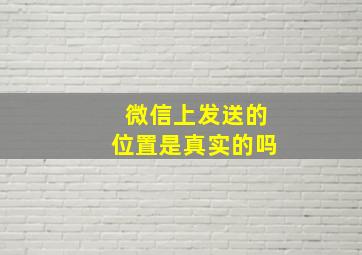 微信上发送的位置是真实的吗