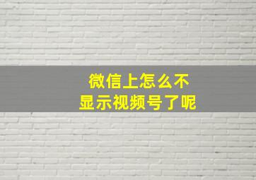 微信上怎么不显示视频号了呢