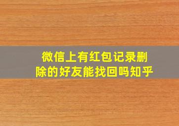 微信上有红包记录删除的好友能找回吗知乎