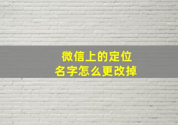 微信上的定位名字怎么更改掉