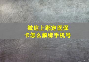 微信上绑定医保卡怎么解绑手机号