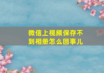 微信上视频保存不到相册怎么回事儿