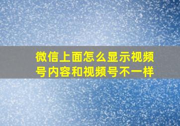 微信上面怎么显示视频号内容和视频号不一样