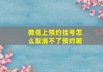 微信上预约挂号怎么取消不了预约呢