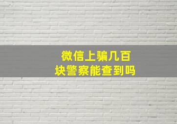 微信上骗几百块警察能查到吗