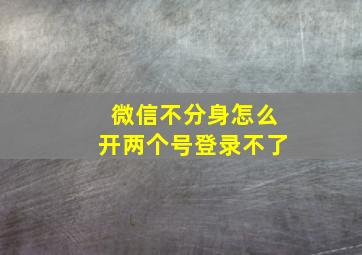 微信不分身怎么开两个号登录不了