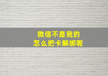 微信不是我的怎么把卡解绑呢