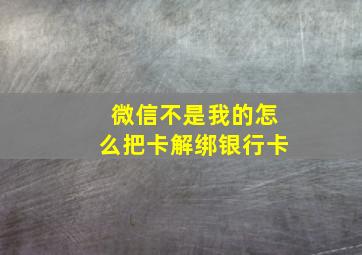 微信不是我的怎么把卡解绑银行卡