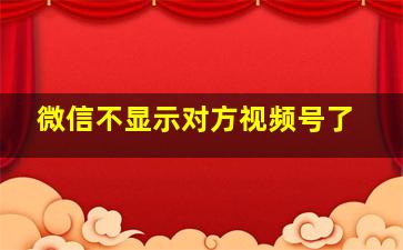 微信不显示对方视频号了