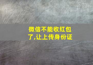 微信不能收红包了,让上传身份证