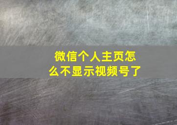 微信个人主页怎么不显示视频号了