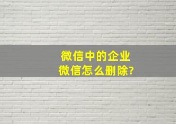 微信中的企业微信怎么删除?