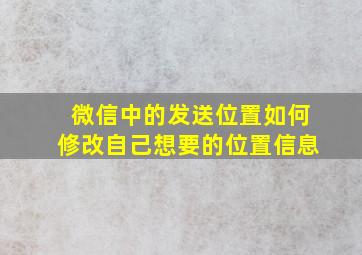 微信中的发送位置如何修改自己想要的位置信息