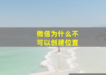 微信为什么不可以创建位置