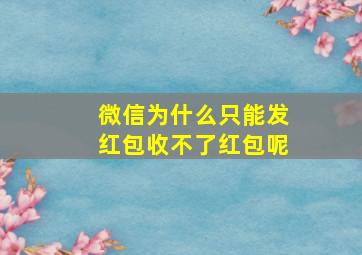 微信为什么只能发红包收不了红包呢