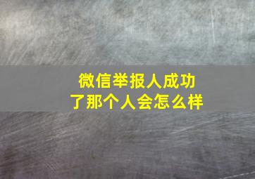 微信举报人成功了那个人会怎么样