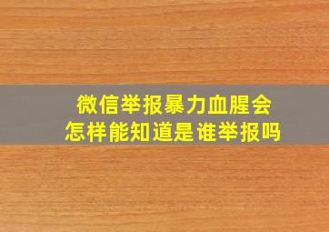 微信举报暴力血腥会怎样能知道是谁举报吗