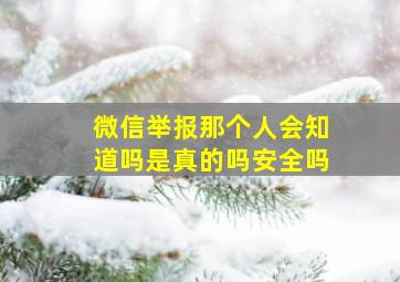 微信举报那个人会知道吗是真的吗安全吗