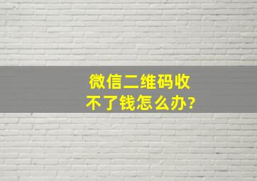 微信二维码收不了钱怎么办?