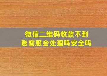 微信二维码收款不到账客服会处理吗安全吗