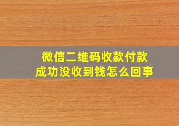 微信二维码收款付款成功没收到钱怎么回事