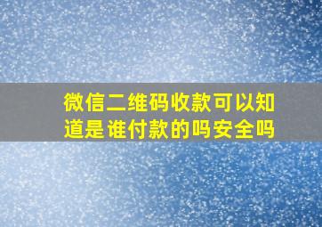 微信二维码收款可以知道是谁付款的吗安全吗