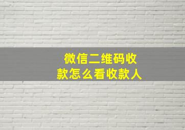 微信二维码收款怎么看收款人