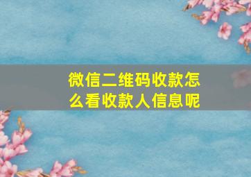 微信二维码收款怎么看收款人信息呢