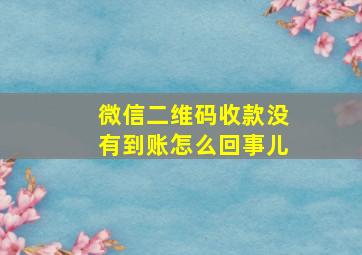 微信二维码收款没有到账怎么回事儿