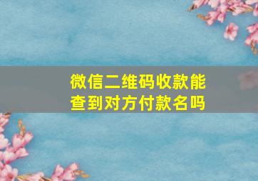 微信二维码收款能查到对方付款名吗