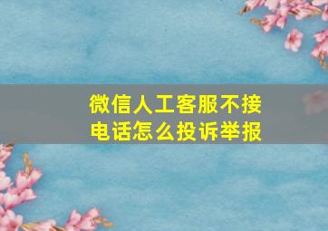 微信人工客服不接电话怎么投诉举报