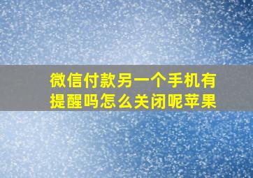 微信付款另一个手机有提醒吗怎么关闭呢苹果