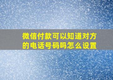 微信付款可以知道对方的电话号码吗怎么设置