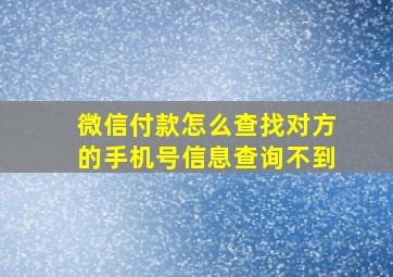 微信付款怎么查找对方的手机号信息查询不到