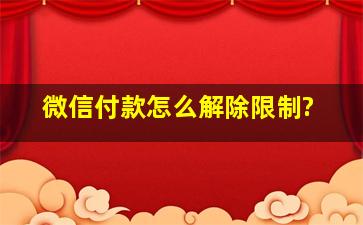 微信付款怎么解除限制?