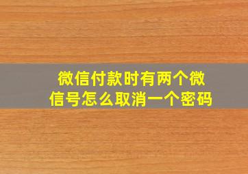 微信付款时有两个微信号怎么取消一个密码