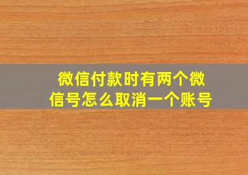 微信付款时有两个微信号怎么取消一个账号