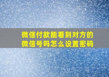 微信付款能看到对方的微信号吗怎么设置密码