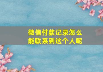 微信付款记录怎么能联系到这个人呢