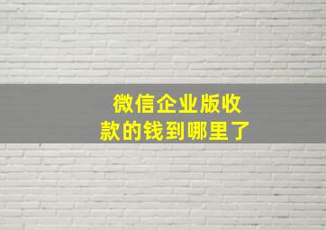 微信企业版收款的钱到哪里了