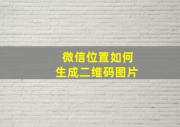 微信位置如何生成二维码图片