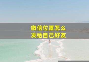 微信位置怎么发给自己好友